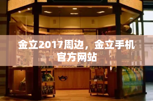 金立2017周边，金立手机官方网站