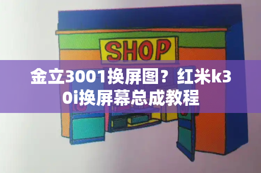 金立3001换屏图？红米k30i换屏幕总成教程