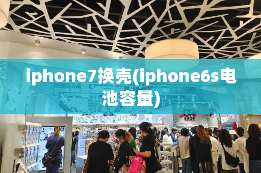 iphone7换壳(iphone6s电池容量)