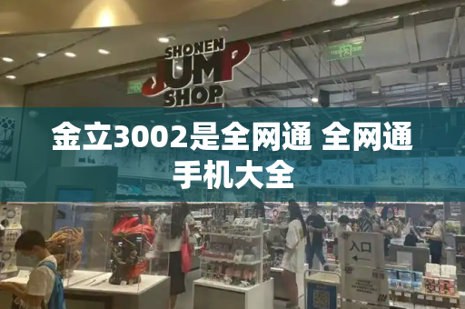 金立3002是全网通 全网通手机大全