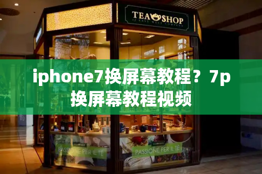 iphone7换屏幕教程？7p换屏幕教程视频