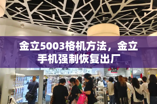 金立5003格机方法，金立手机强制恢复出厂