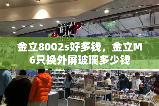 金立8002s好多钱，金立M6只换外屏玻璃多少钱