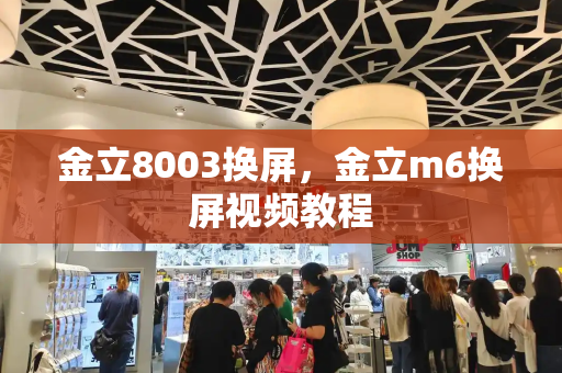 金立8003换屏，金立m6换屏视频教程