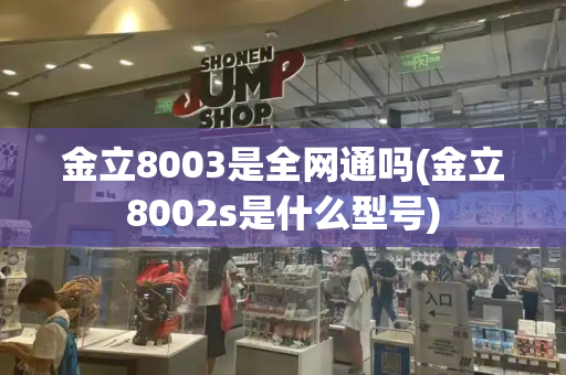 金立8003是全网通吗(金立8002s是什么型号)