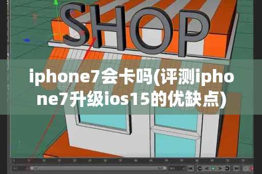 iphone7会卡吗(评测iphone7升级ios15的优缺点)