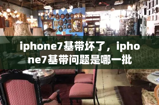 iphone7基带坏了，iphone7基带问题是哪一批-第1张图片-星选测评