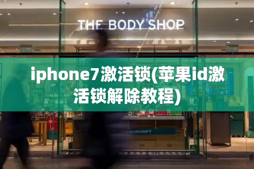 iphone7激活锁(苹果id激活锁解除教程)-第1张图片-星选测评