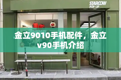 金立9010手机配件，金立v90手机介绍-第1张图片-星选测评