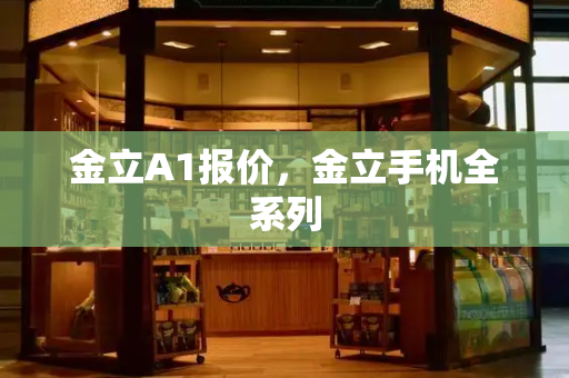 金立A1报价，金立手机全系列-第1张图片-星选测评