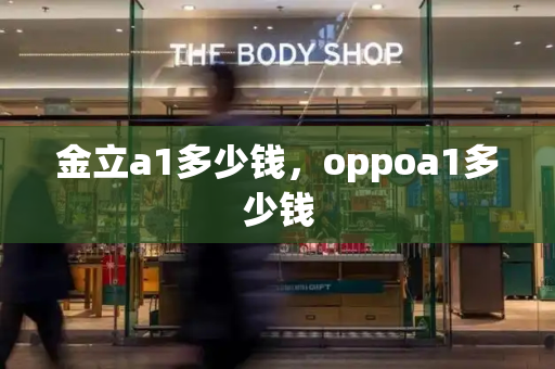 金立a1多少钱，oppoa1多少钱-第1张图片-星选测评