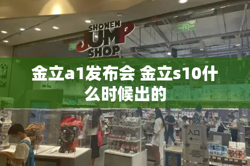 金立a1发布会 金立s10什么时候出的