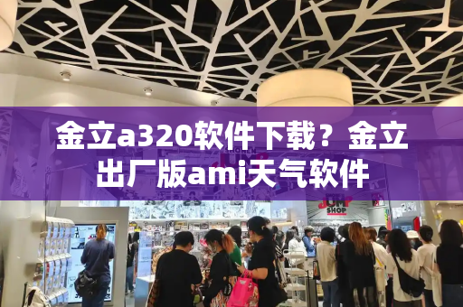 金立a320软件下载？金立出厂版ami天气软件