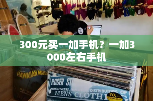 300元买一加手机？一加3000左右手机-第1张图片-星选测评