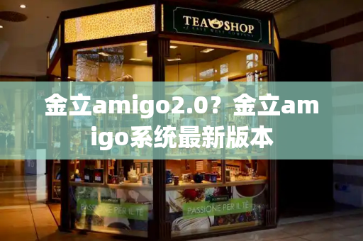 金立amigo2.0？金立amigo系统最新版本