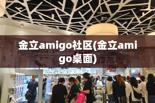 金立amigo社区(金立amigo桌面)