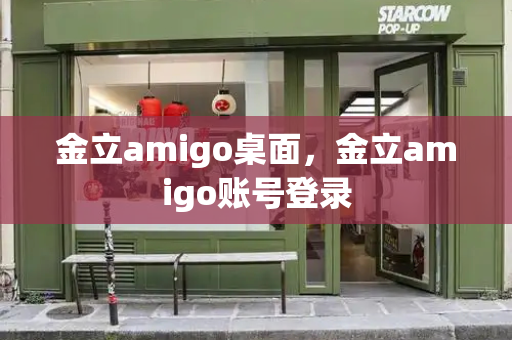 金立amigo桌面，金立amigo账号登录