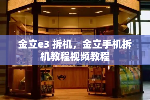 金立e3 拆机，金立手机拆机教程视频教程