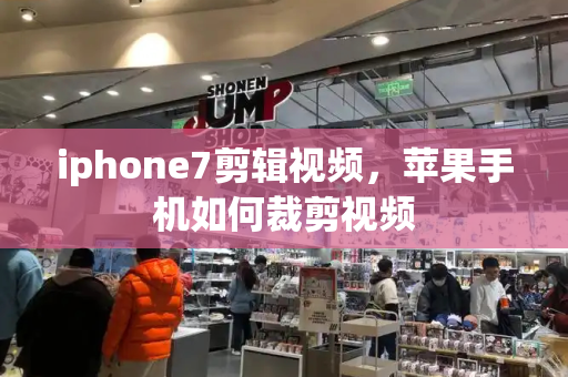 iphone7剪辑视频，苹果手机如何裁剪视频