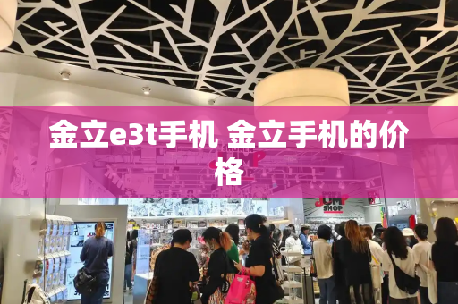 金立e3t手机 金立手机的价格