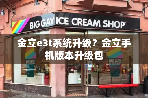 金立e3t系统升级？金立手机版本升级包