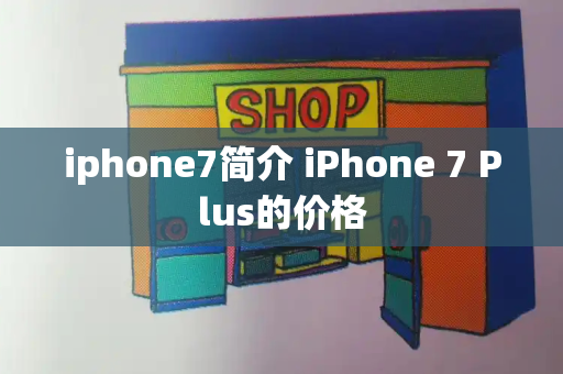 iphone7简介 iPhone 7 Plus的价格