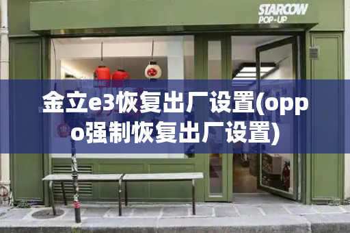 金立e3恢复出厂设置(oppo强制恢复出厂设置)