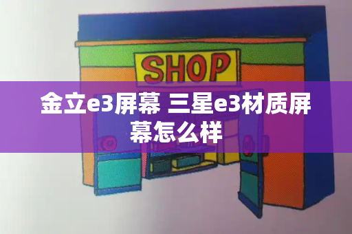金立e3屏幕 三星e3材质屏幕怎么样