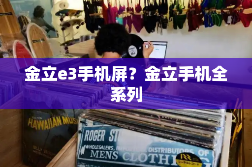 金立e3手机屏？金立手机全系列