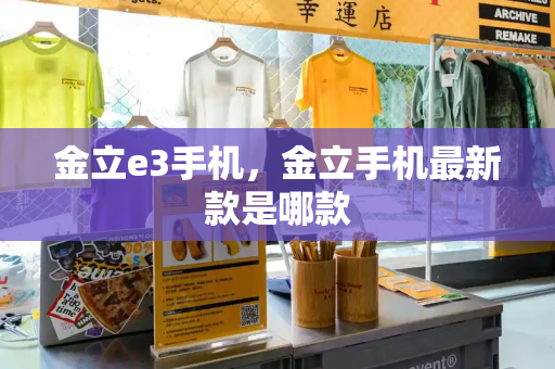 金立e3手机，金立手机最新款是哪款-第1张图片-星选测评