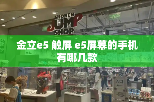 金立e5 触屏 e5屏幕的手机有哪几款
