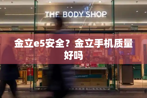 金立e5安全？金立手机质量好吗-第1张图片-星选测评