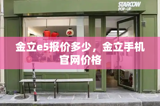 金立e5报价多少，金立手机官网价格