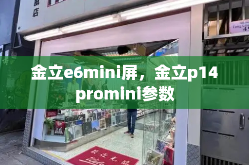 金立e6mini屏，金立p14promini参数