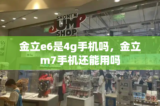金立e6是4g手机吗，金立m7手机还能用吗-第1张图片-星选测评