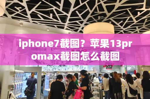 iphone7截图？苹果13promax截图怎么截图