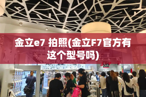 金立e7 拍照(金立F7官方有这个型号吗)-第1张图片-星选测评
