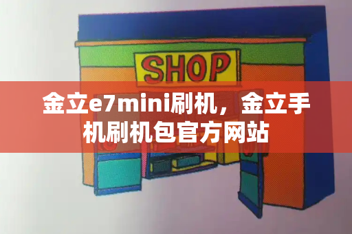 金立e7mini刷机，金立手机刷机包官方网站-第1张图片-星选测评