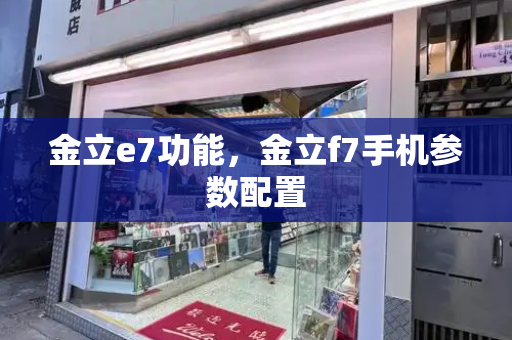 金立e7功能，金立f7手机参数配置-第1张图片-星选测评