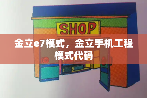 金立e7模式，金立手机工程模式代码-第1张图片-星选测评