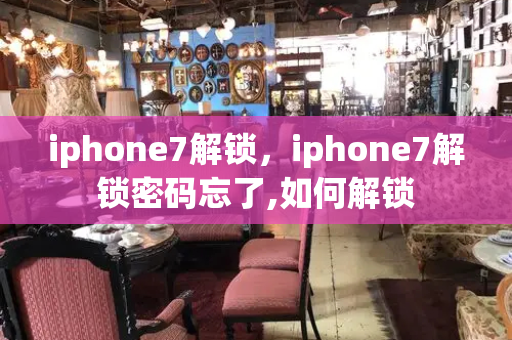 iphone7解锁，iphone7解锁密码忘了,如何解锁