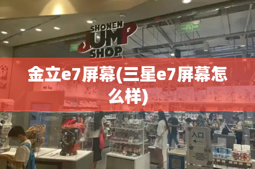 金立e7屏幕(三星e7屏幕怎么样)