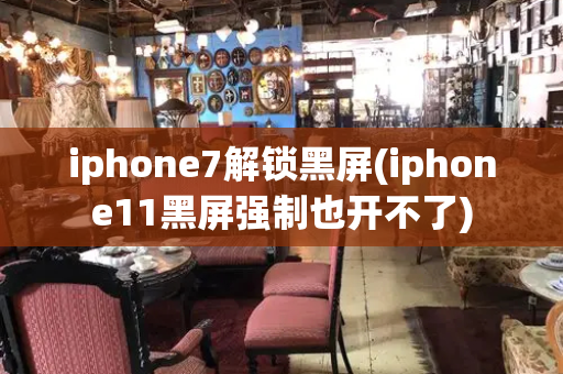 iphone7解锁黑屏(iphone11黑屏强制也开不了)