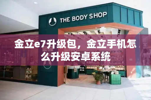 金立e7升级包，金立手机怎么升级安卓系统