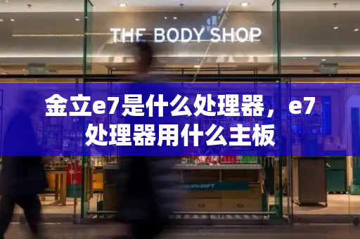 金立e7是什么处理器，e7处理器用什么主板