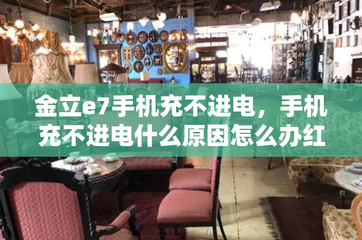 金立e7手机充不进电，手机充不进电什么原因怎么办红米