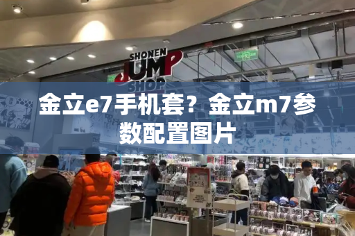金立e7手机套？金立m7参数配置图片