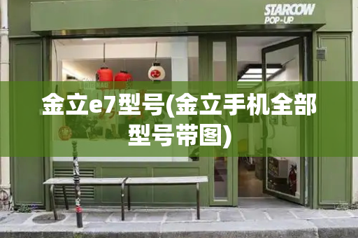 金立e7型号(金立手机全部型号带图)-第1张图片-星选测评