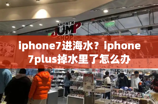 iphone7进海水？iphone7plus掉水里了怎么办
