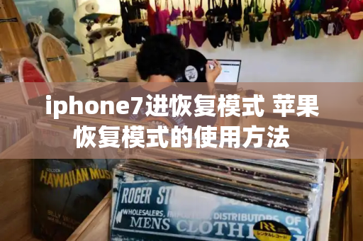 iphone7进恢复模式 苹果恢复模式的使用方法